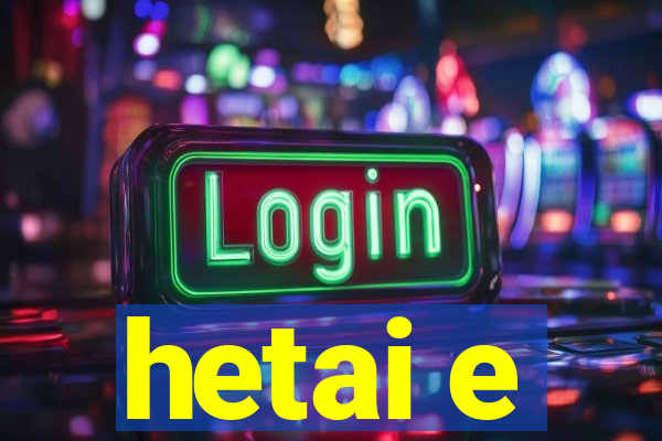 hetai e